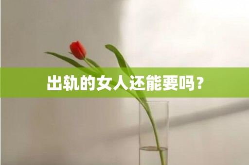 出轨的女人还能要吗？