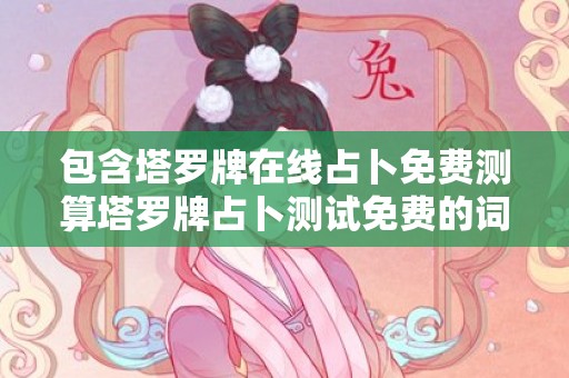 包含塔罗牌在线占卜免费测算塔罗牌占卜测试免费的词条