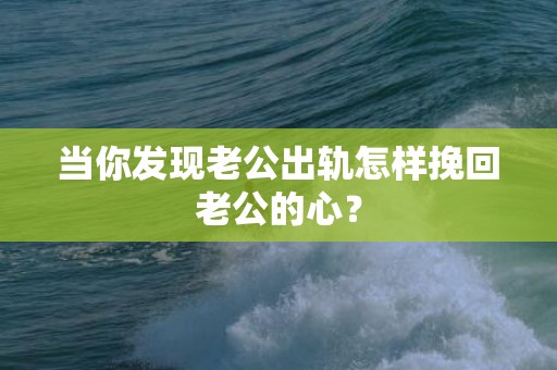 当你发现老公出轨怎样挽回老公的心？