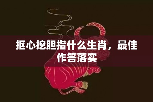 抠心挖胆指什么生肖，最佳作答落实