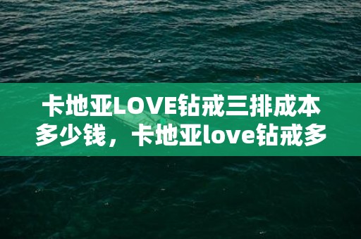 卡地亚LOVE钻戒三排成本多少钱，卡地亚love钻戒多少钱