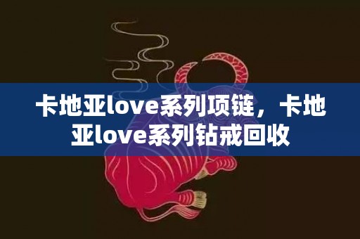 卡地亚love系列项链，卡地亚love系列钻戒回收