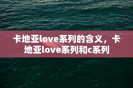 卡地亚love系列的含义，卡地亚love系列和c系列