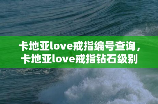 卡地亚love戒指编号查询，卡地亚love戒指钻石级别