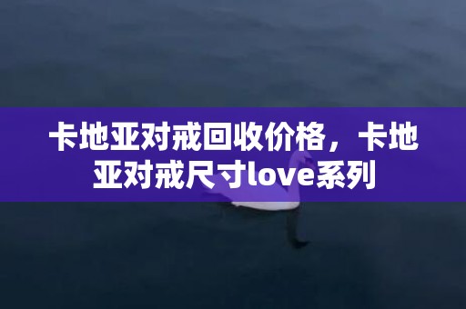 卡地亚对戒回收价格，卡地亚对戒尺寸love系列