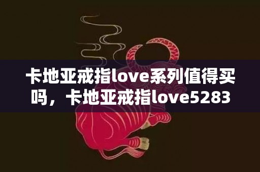 卡地亚戒指love系列值得买吗，卡地亚戒指love52833a750