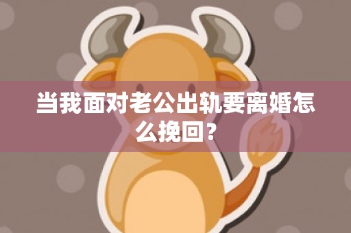 当我面对老公出轨要离婚怎么挽回？