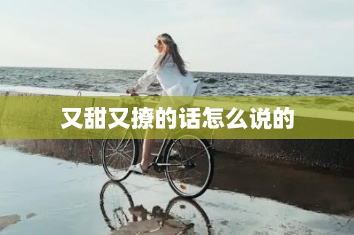 又甜又撩的话怎么说的