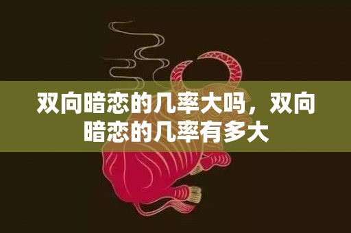 双向暗恋的几率大吗，双向暗恋的几率有多大