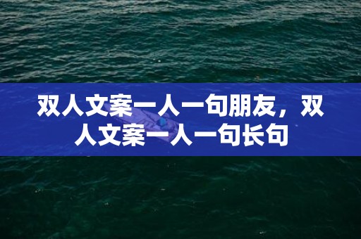 双人文案一人一句朋友，双人文案一人一句长句