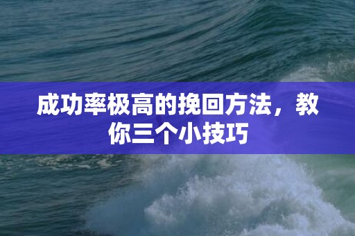 成功率极高的挽回方法，教你三个小技巧