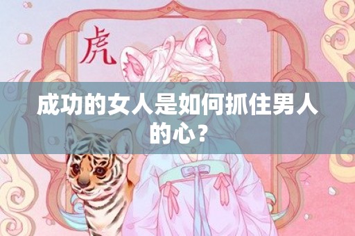 成功的女人是如何抓住男人的心？