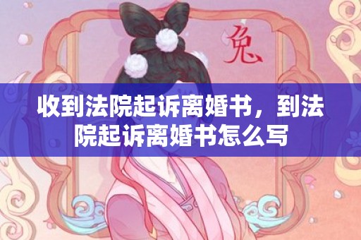 收到法院起诉离婚书，到法院起诉离婚书怎么写