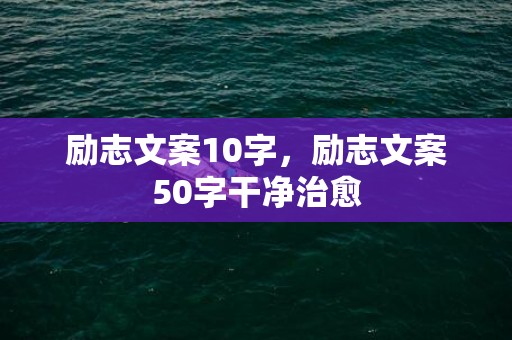 励志文案10字，励志文案50字干净治愈