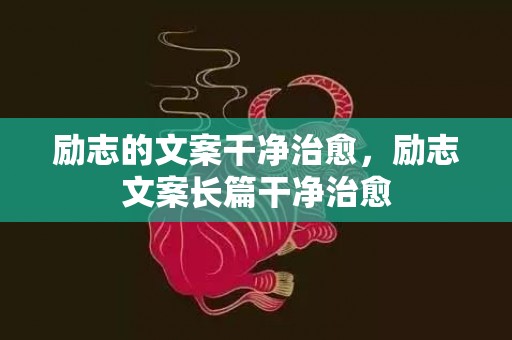 励志的文案干净治愈，励志文案长篇干净治愈