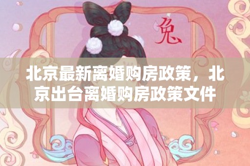 北京最新离婚购房政策，北京出台离婚购房政策文件