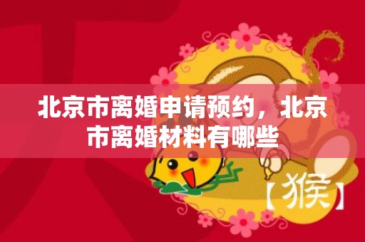 北京市离婚申请预约，北京市离婚材料有哪些