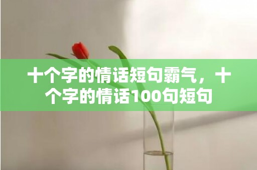 十个字的情话短句霸气，十个字的情话100句短句