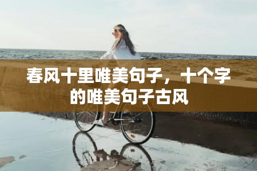 春风十里唯美句子，十个字的唯美句子古风