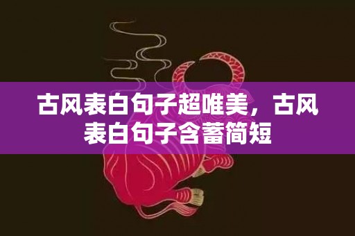 古风表白句子超唯美，古风表白句子含蓄简短