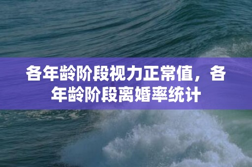 各年龄阶段视力正常值，各年龄阶段离婚率统计