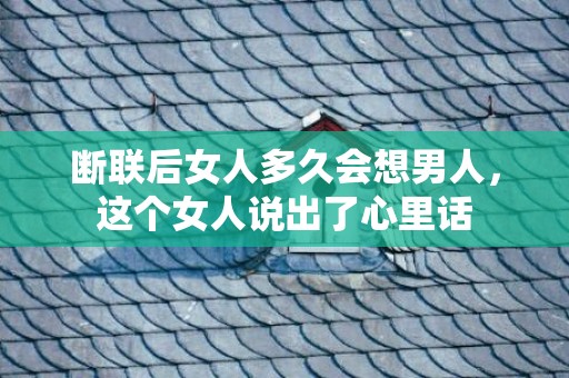 断联后女人多久会想男人，这个女人说出了心里话