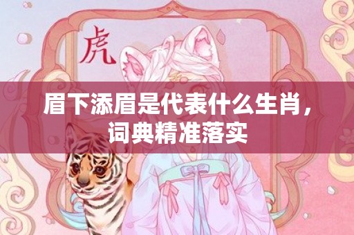 眉下添眉是代表什么生肖，词典精准落实