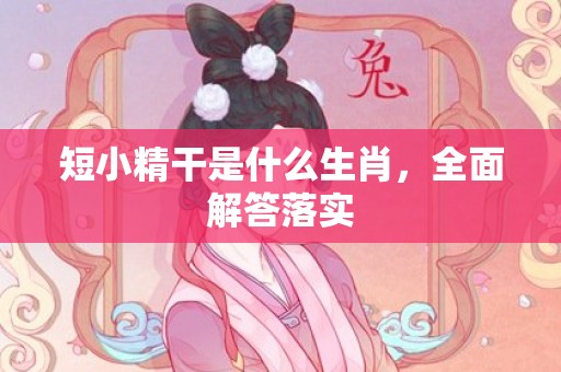 短小精干是什么生肖，全面解答落实