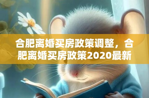 合肥离婚买房政策调整，合肥离婚买房政策2020最新