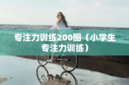 专注力训练200图（小学生专注力训练）