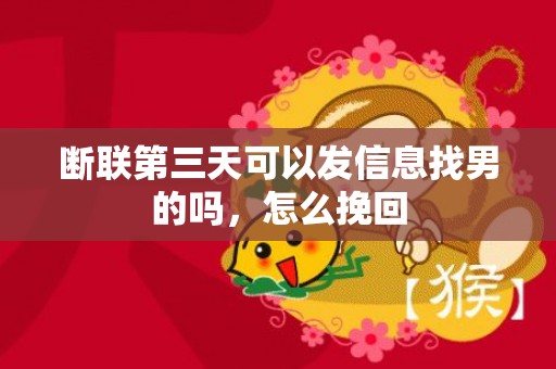 断联第三天可以发信息找男的吗，怎么挽回