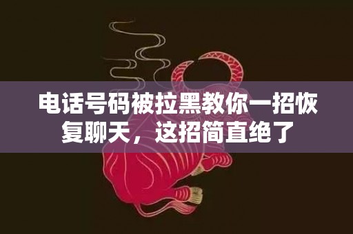 电话号码被拉黑教你一招恢复聊天，这招简直绝了