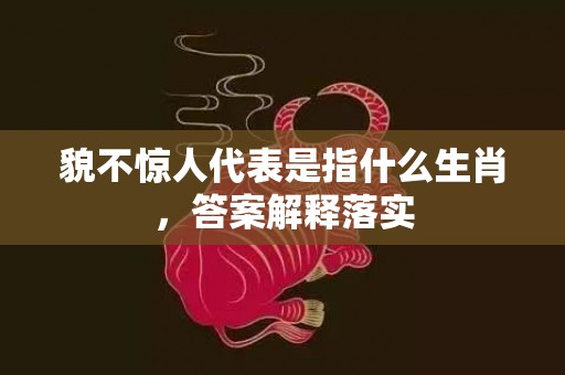 貌不惊人代表是指什么生肖，答案解释落实