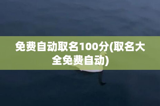 免费自动取名100分(取名大全免费自动)