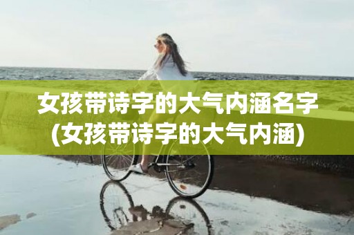 女孩带诗字的大气内涵名字(女孩带诗字的大气内涵)