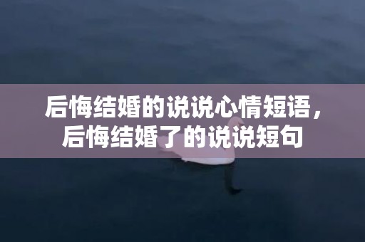 后悔结婚的说说心情短语，后悔结婚了的说说短句