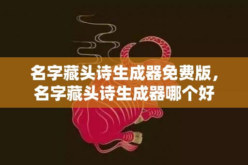 名字藏头诗生成器免费版，名字藏头诗生成器哪个好