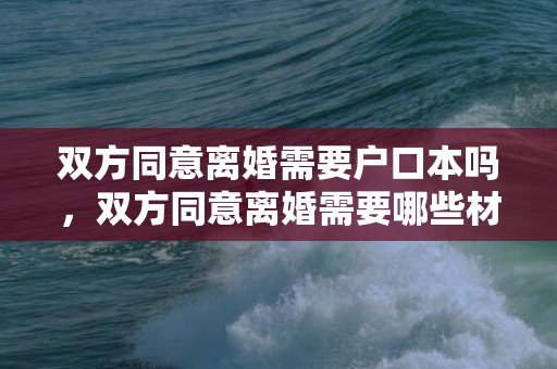 双方同意离婚需要户口本吗，双方同意离婚需要哪些材料