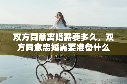 双方同意离婚需要多久，双方同意离婚需要准备什么