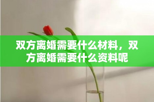 双方离婚需要什么材料，双方离婚需要什么资料呢