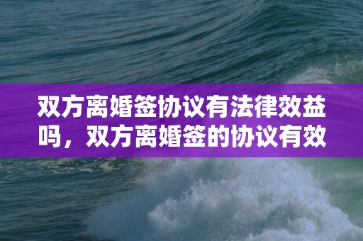 双方离婚签协议有法律效益吗，双方离婚签的协议有效吗