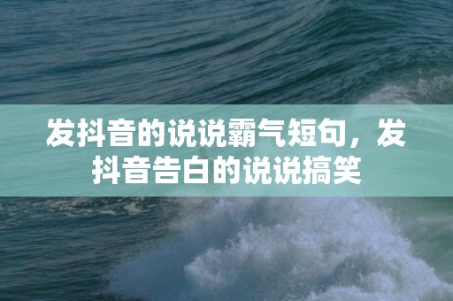 发抖音的说说霸气短句，发抖音告白的说说搞笑