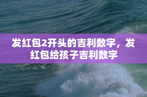 发红包2开头的吉利数字，发红包给孩子吉利数字