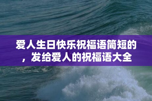 爱人生日快乐祝福语简短的，发给爱人的祝福语大全