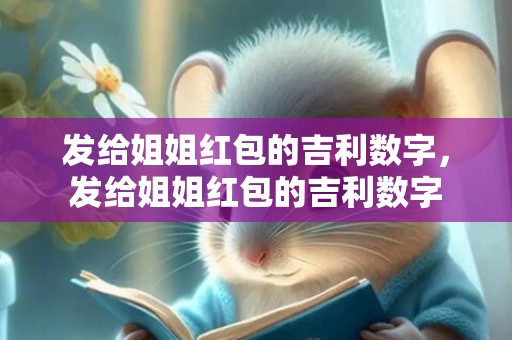 发给姐姐红包的吉利数字，发给姐姐红包的吉利数字