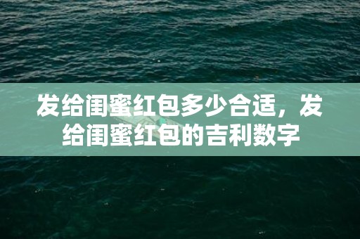 发给闺蜜红包多少合适，发给闺蜜红包的吉利数字