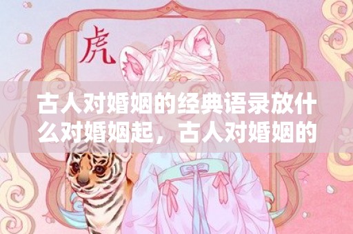 古人对婚姻的经典语录放什么对婚姻起，古人对婚姻的经典语录