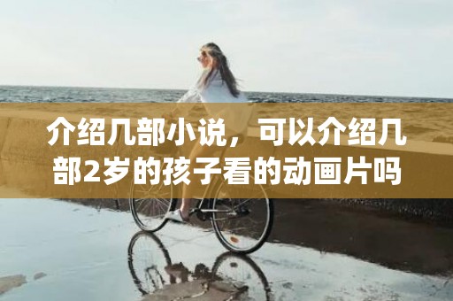 介绍几部小说，可以介绍几部2岁的孩子看的动画片吗，主要是益智的节目？(用亿子开头三个字的公司名字？针对1至3岁宝宝的园所？)