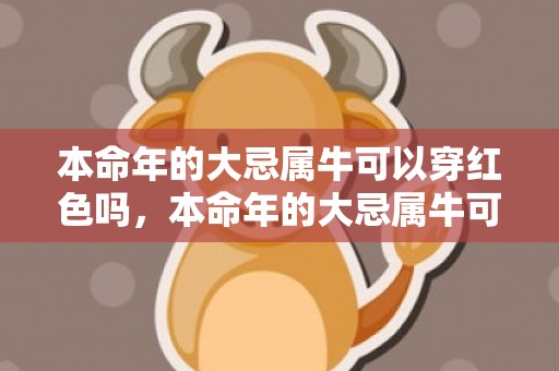 本命年的大忌属牛可以穿红色吗，本命年的大忌属牛可以穿红色吗,禁忌有哪些