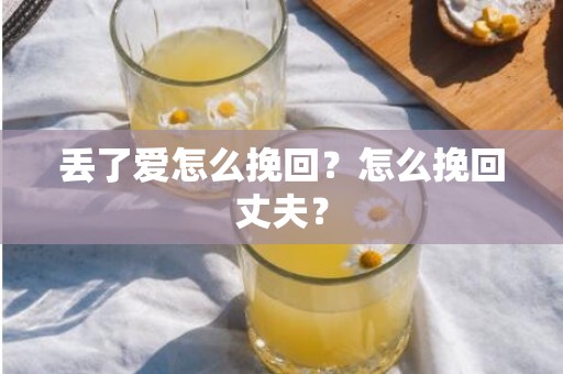 丢了爱怎么挽回？怎么挽回丈夫？